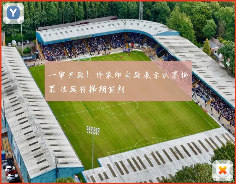一审开庭！许家印当庭表示认罪悔罪 法庭将择期宣判