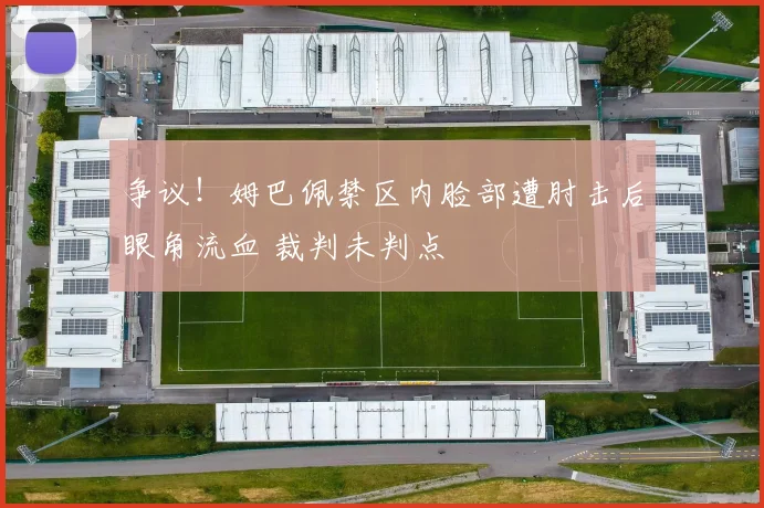 争议！姆巴佩禁区内脸部遭肘击后眼角流血 裁判未判点